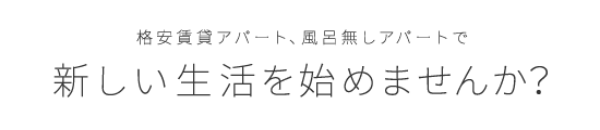 格安賃貸アパート、風呂無しアパートで新しい生活を始めませんか？